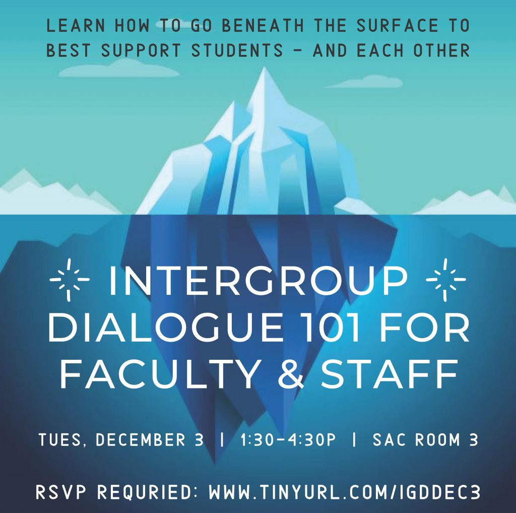 Learn how to go beneath the surface to best support students - and each other. Intergroup Dialogue 101 for Faculty & Staff. Tues, December 3. 1:30-4:30p. SAC Room 3. RSVP required.